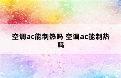 空调ac能制热吗 空调ac能制热吗